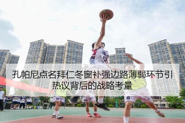 孔帕尼点名拜仁冬窗补强边路薄弱环节引热议背后的战略考量 | WANMEISPORTS